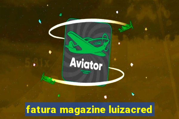 fatura magazine luizacred